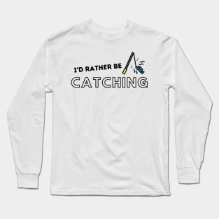 I'd Rather Be Catching Fishing Quotes Long Sleeve T-Shirt